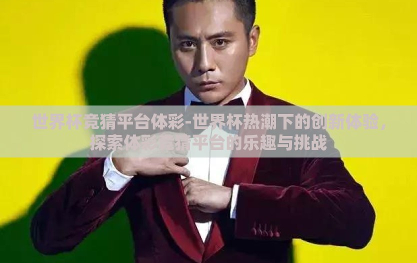 世界杯竞猜平台体彩-世界杯热潮下的创新体验，探索体彩竞猜平台的乐趣与挑战