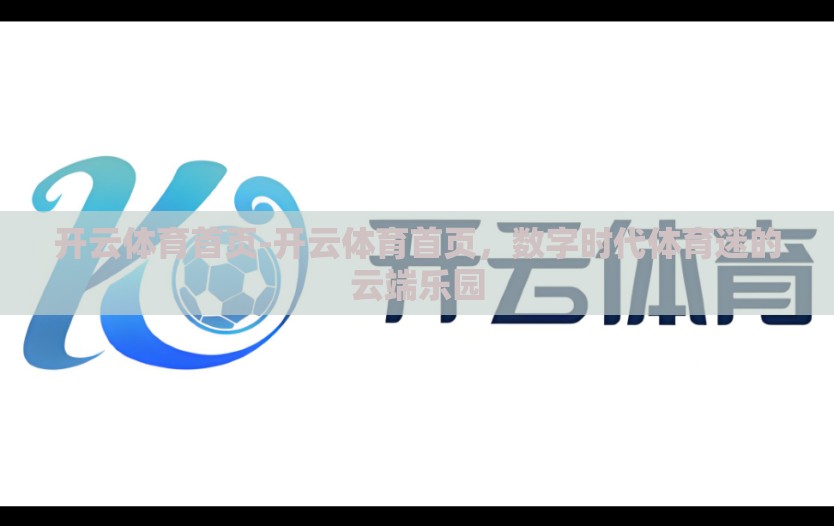 开云体育首页-开云体育首页，数字时代体育迷的云端乐园